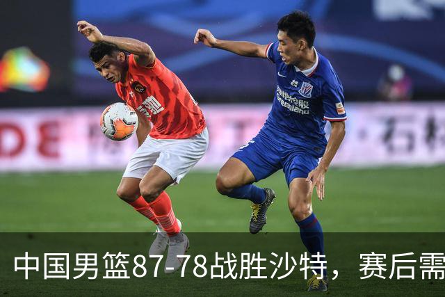 中国男篮87-78战胜沙特，赛后需反思的6大事实